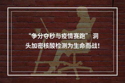 “争分夺秒与疫情赛跑” 洞头加密核酸检测为生命而战！