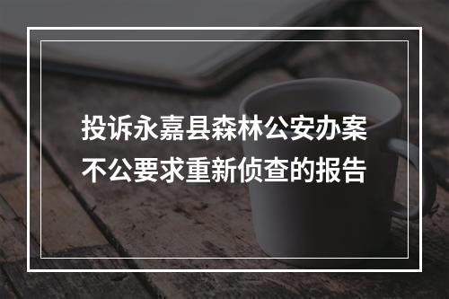 投诉永嘉县森林公安办案不公要求重新侦查的报告