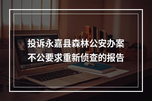 投诉永嘉县森林公安办案不公要求重新侦查的报告