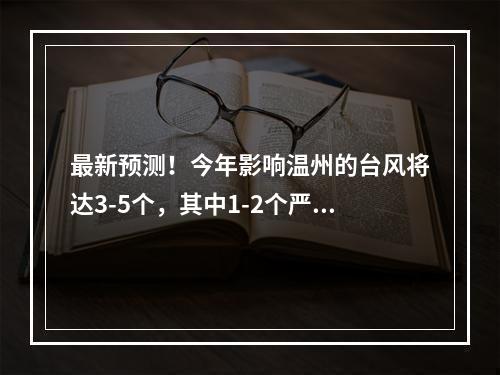最新预测！今年影响温州的台风将达3-5个，其中1-2个严重影响