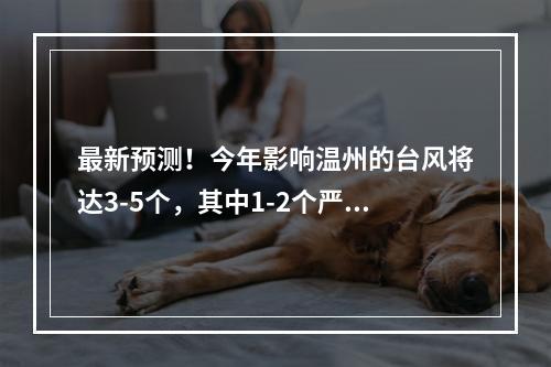 最新预测！今年影响温州的台风将达3-5个，其中1-2个严重影响