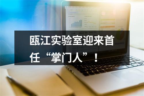 瓯江实验室迎来首任“掌门人”！