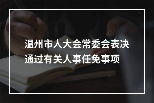 温州市人大会常委会表决通过有关人事任免事项