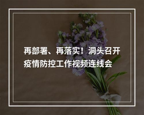再部署、再落实！洞头召开疫情防控工作视频连线会