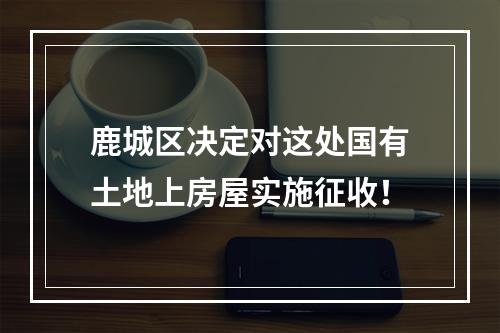 鹿城区决定对这处国有土地上房屋实施征收！