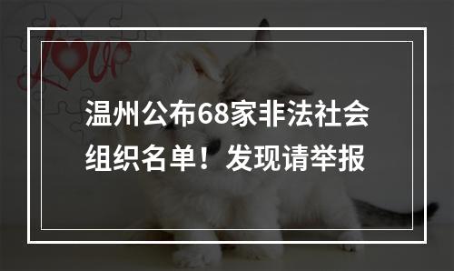 温州公布68家非法社会组织名单！发现请举报