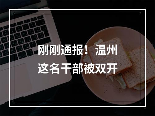 刚刚通报！温州这名干部被双开