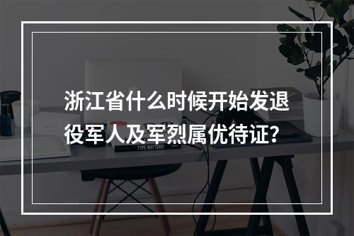 浙江省什么时候开始发退役军人及军烈属优待证？