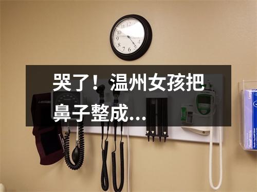 哭了！温州女孩把鼻子整成...