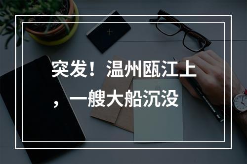 突发！温州瓯江上，一艘大船沉没