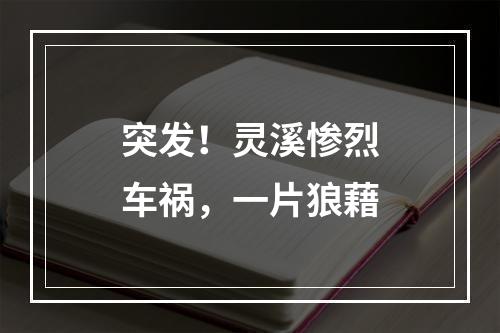 突发！灵溪惨烈车祸，一片狼藉