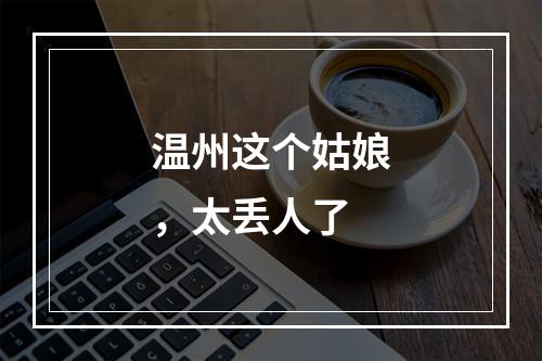温州这个姑娘，太丢人了