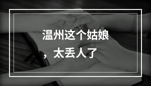 温州这个姑娘，太丢人了