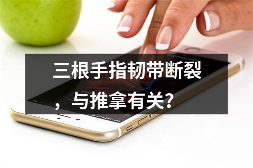 三根手指韧带断裂，与推拿有关？