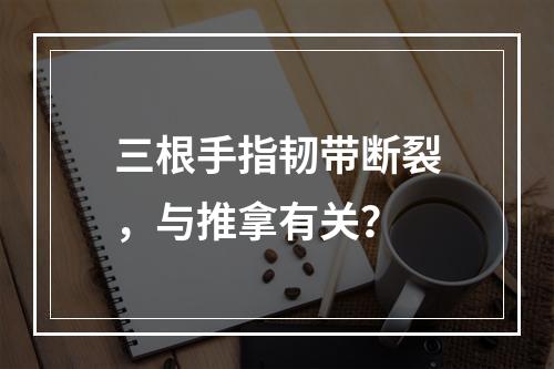 三根手指韧带断裂，与推拿有关？