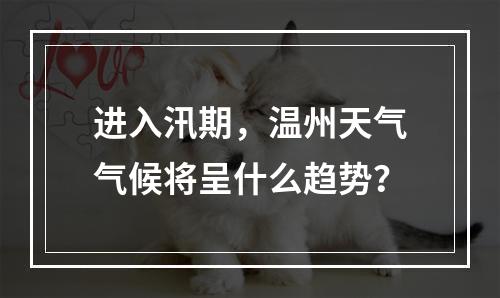 进入汛期，温州天气气候将呈什么趋势？