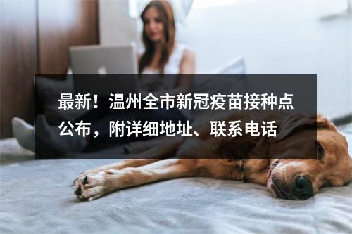 最新！温州全市新冠疫苗接种点公布，附详细地址、联系电话