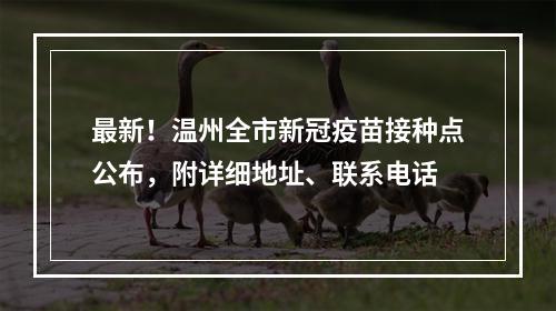 最新！温州全市新冠疫苗接种点公布，附详细地址、联系电话