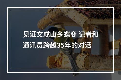 见证文成山乡蝶变 记者和通讯员跨越35年的对话