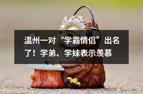 温州一对“学霸情侣”出名了！学弟、学妹表示羡慕