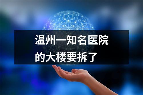 温州一知名医院的大楼要拆了