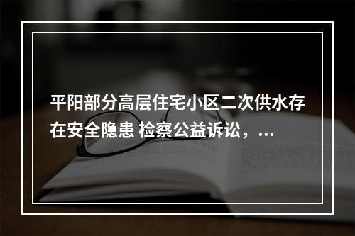 平阳部分高层住宅小区二次供水存在安全隐患 检察公益诉讼，守护饮用水安全“最后一...