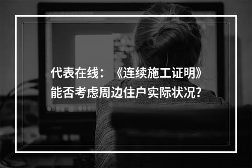 代表在线：《连续施工证明》能否考虑周边住户实际状况？