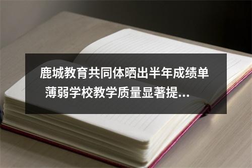 鹿城教育共同体晒出半年成绩单   薄弱学校教学质量显著提升