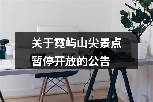 关于霓屿山尖景点暂停开放的公告