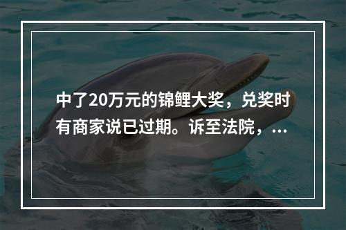 中了20万元的锦鲤大奖，兑奖时有商家说已过期。诉至法院，结果是这样……