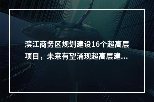 滨江商务区规划建设16个超高层项目，未来有望涌现超高层建筑群