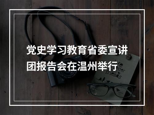 党史学习教育省委宣讲团报告会在温州举行
