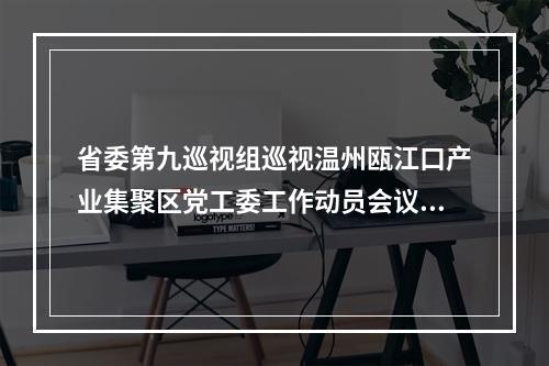 省委第九巡视组巡视温州瓯江口产业集聚区党工委工作动员会议召开