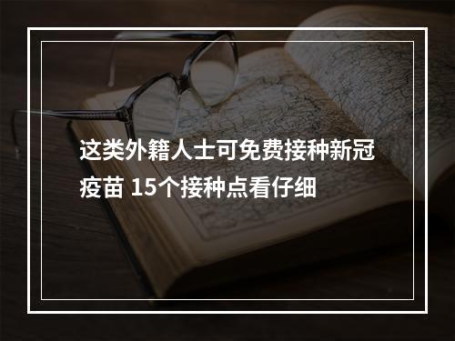 这类外籍人士可免费接种新冠疫苗 15个接种点看仔细