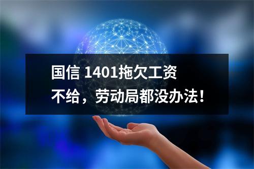 国信 1401拖欠工资不给，劳动局都没办法！
