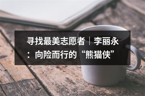 寻找最美志愿者｜李丽永：向险而行的“熊猫侠”