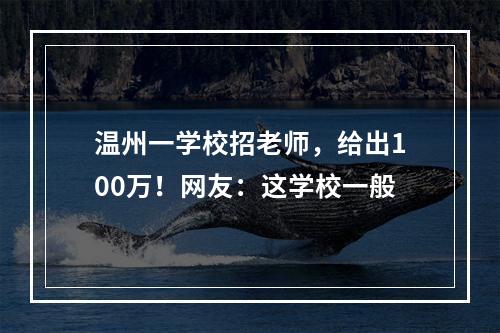 温州一学校招老师，给出100万！网友：这学校一般