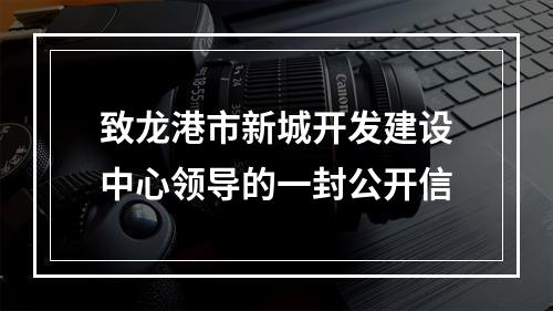 致龙港市新城开发建设中心领导的一封公开信