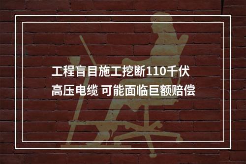 工程盲目施工挖断110千伏高压电缆 可能面临巨额赔偿