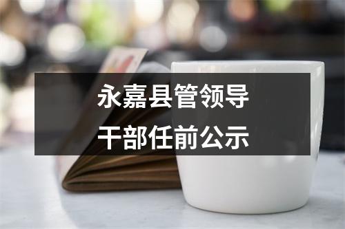 永嘉县管领导干部任前公示