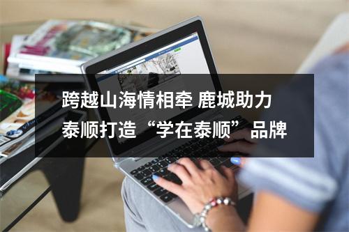 跨越山海情相牵 鹿城助力泰顺打造“学在泰顺”品牌