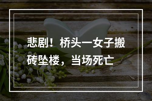 悲剧！桥头一女子搬砖坠楼，当场死亡
