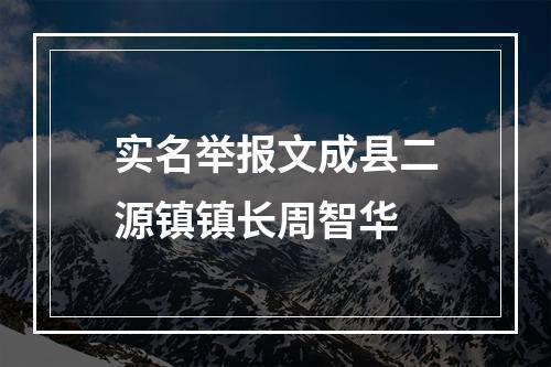 实名举报文成县二源镇镇长周智华