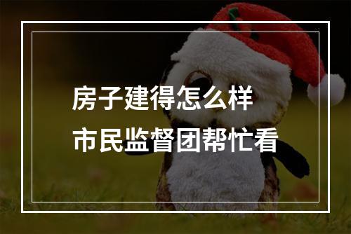 房子建得怎么样 市民监督团帮忙看