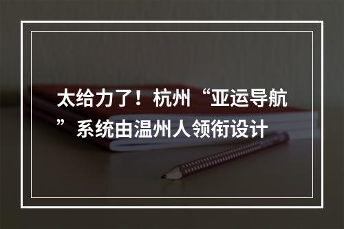 太给力了！杭州“亚运导航”系统由温州人领衔设计