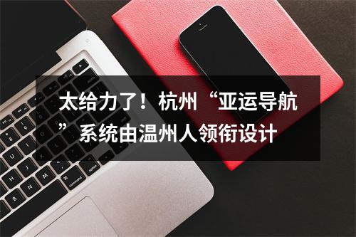 太给力了！杭州“亚运导航”系统由温州人领衔设计