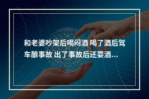 和老婆吵架后喝闷酒 喝了酒后驾车酿事故 出了事故后还耍酒疯 永嘉一男子涉嫌危险驾...