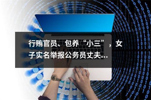 行贿官员、包养“小三”，女子实名举报公务员丈夫...