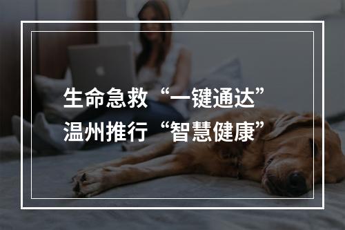 生命急救“一键通达” 温州推行“智慧健康”
