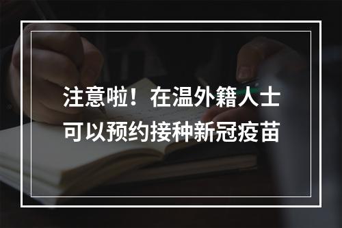 注意啦！在温外籍人士可以预约接种新冠疫苗